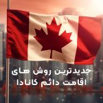 جدیدترین روش های اقامت دائم کانادا جدیدترین روش های اقامت دائم کانادا