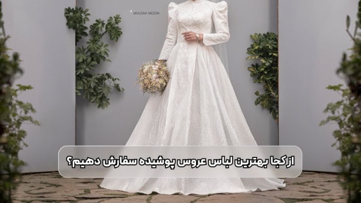 از کجا بهترین لباس عروس پوشیده سفارش دهیم؟ از کجا بهترین لباس عروس پوشیده سفارش دهیم؟