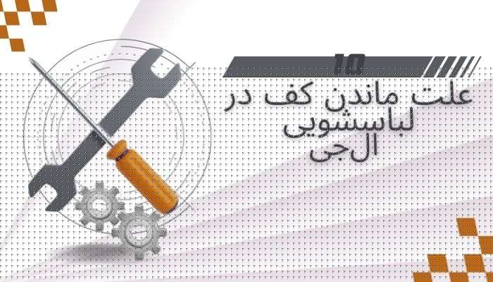 10 علت ماندن کف در ماشین لباسشویی ال جی + راه حل