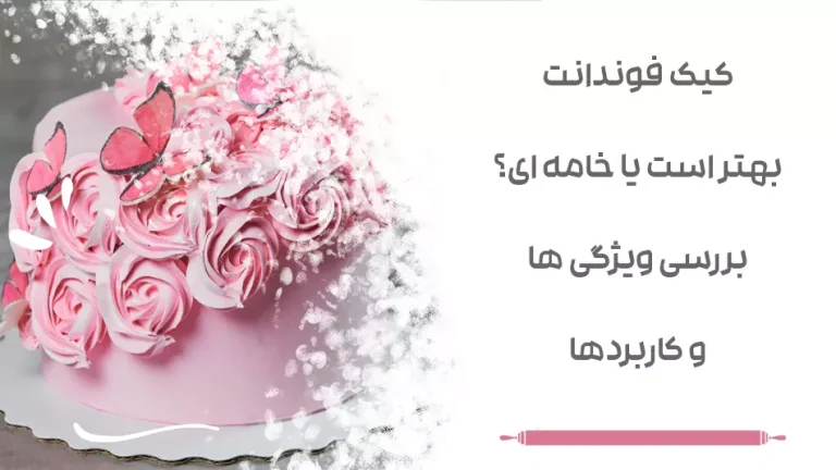 کیک فوندانت بهتر است یا خامه ای؟ بررسی ویژگی ها و کاربردها
